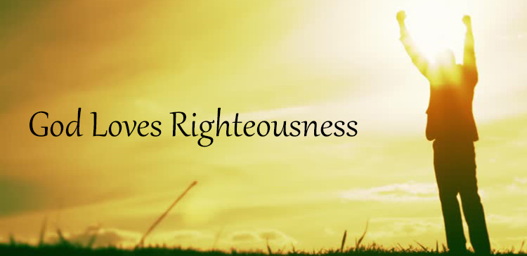 God is righteous and so are His works. He loves people who are righteous. He takes great delight in works of righteousness.  
